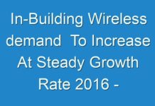 In-Building Wireless demand To Increase At Steady Growth Rate 2016 – 2024
