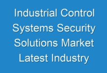 Industrial Control Systems Security Solutions Market Latest Industry Scenario, Trends, Restrain & Future Forecast 2027