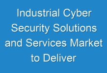 Industrial Cyber Security Solutions and Services Market to Deliver Prominent Growth & Striking Opportunities Scenario Highlighting Major Drivers & Trends 2024-2026