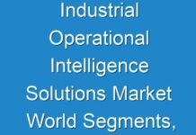 Industrial Operational Intelligence Solutions Market World Segments, High Key Players, Size And Up To Date Trends By Forecast To 2031