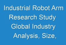 Industrial Robot Arm Research Study Global Industry Analysis, Size, Share, Growth, Trends And Forecast 2018 – 2026