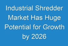 Industrial Shredder Market Has Huge Potential for Growth by 2026