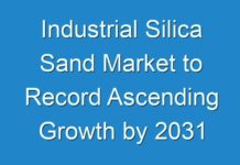 Industrial Silica Sand Market to Record Ascending Growth by 2031