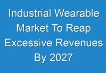 Industrial Wearable Market To Reap Excessive Revenues By 2027