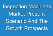 Inspection Machines Market Present Scenario And The Growth Prospects With Forecast 2018 – 2026