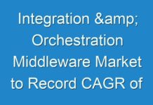 Integration & Orchestration Middleware Market to Record CAGR of 7.9% and Increase in Revenue by 2026