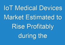 IoT Medical Devices Market Estimated to Rise Profitably during the Foreseeable Future