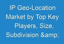 IP Geo-Location Market by Top Key Players, Size, Subdivision & Market Dynamics Forces