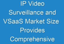 IP Video Surveillance and VSaaS Market Size Provides Comprehensive Understanding Of The Market With The Help Of Informed 2019 – 2027