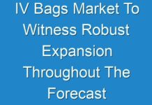 IV Bags Market To Witness Robust Expansion Throughout The Forecast Period 2024-2030