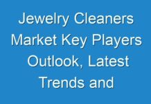 Jewelry Cleaners Market Key Players Outlook, Latest Trends and Forecast up to 2028