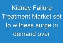 Kidney Failure Treatment Market set to witness surge in demand over the forecast period of 2018-2026