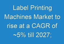 Label Printing Machines Market to rise at a CAGR of ~5% till 2027; New TMR Report Explores Impact of COVID-19 Outbreak on Market
