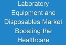 Laboratory Equipment and Disposables Market Boosting the Healthcare Industry Worldwide