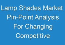 Lamp Shades Market Pin-Point Analysis For Changing Competitive Dynamics 2018 – 2026