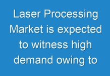 Laser Processing Market is expected to witness high demand owing to wide applications of laser technology