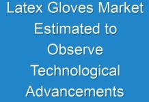 Latex Gloves Market Estimated to Observe Technological Advancements Further