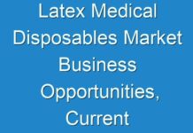 Latex Medical Disposables Market Business Opportunities, Current Trends And Industry Analysis