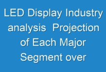 LED Display Industry analysis Projection of Each Major Segment over the Forecast Period 2019 – 2027