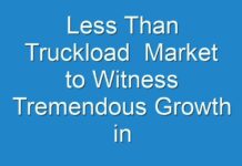 Less Than Truckload Market to Witness Tremendous Growth in Forecasted Period 2024-2030