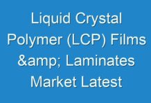 Liquid Crystal Polymer (LCP) Films & Laminates Market Latest Industry Scenario, Trends, Restrain & Future Forecast 2027