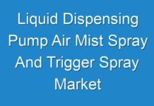 Liquid Dispensing Pump Air Mist Spray And Trigger Spray Market 2024-2027: Trends, Opportunities and Industry Projections