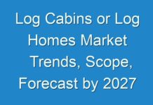 Log Cabins or Log Homes Market Trends, Scope, Forecast by 2027