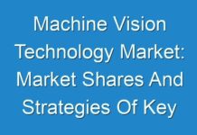 Machine Vision Technology Market: Market Shares And Strategies Of Key Players 2015 – 2024