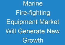 Marine Fire-fighting Equipment Market Will Generate New Growth Prospects In The Next Upcoming Years With The Huge Demand, Business Strategies and High CAGR By 2026