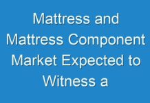 Mattress and Mattress Component Market Expected to Witness a Sustainable Growth by 2026