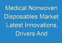 Medical Nonwoven Disposables Market Latest Innovations, Drivers And Industry Key Events 2024 – 2028