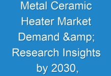 Metal Ceramic Heater Market Demand & Research Insights by 2030, as COVID-19 Pandemic Continues to Expand Quickly