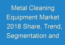 Metal Cleaning Equipment Market 2018 Share, Trend, Segmentation and Forecast To 2027