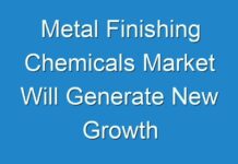 Metal Finishing Chemicals Market Will Generate New Growth Opportunities in the next Upcoming year