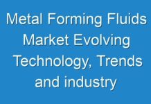 Metal Forming Fluids Market Evolving Technology, Trends and industry Analysis – 2030