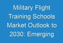 Military Flight Training Schools Market Outlook to 2030: Emerging Trends and Will Generate New Growth Opportunities Status
