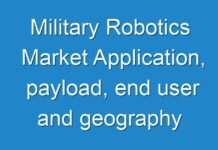 Military Robotics Market Application, payload, end user and geography by 2025