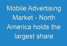 Mobile Advertising Market – North America holds the largest share