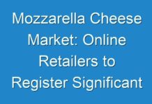 Mozzarella Cheese Market: Online Retailers to Register Significant Growth Forecast 2017-2022