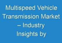 Multispeed Vehicle Transmission Market – Industry Insights by Growth, Emerging Trends and Forecast By 2030