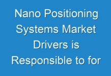 Nano Positioning Systems Market Drivers is Responsible to for Increasing Market Share, Forecast 2025