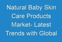 Natural Baby Skin Care Products Market- Latest Trends with Global Industry Analysis and Top Key Players