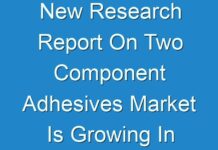New Research Report On Two Component Adhesives Market Is Growing In Huge Demand In 2024-2030