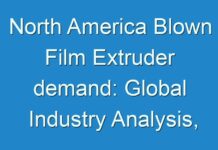 North America Blown Film Extruder demand: Global Industry Analysis, Size, Share, Growth, Trends, And Forecast 2018 – 2026