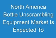 North America Bottle Unscrambling Equipment Market Is Expected To Gain Traction During The Forecast Period, 2018-2028