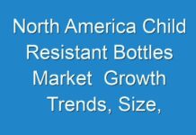 North America Child Resistant Bottles Market Growth Trends, Size, Share, Opportunities, Revenue, 2030