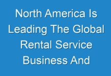 North America Is Leading The Global Rental Service Business And Growth Is Credited With Notable Presence Of Rental Service Providers 2031
