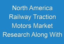 North America Railway Traction Motors Market Research Along With COVID-19 Impact Analysis, Advancement and Outlook 2027