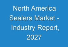 North America Sealers Market – Industry Report, 2027