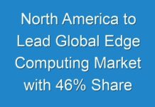 North America to Lead Global Edge Computing Market with 46% Share Through 2030